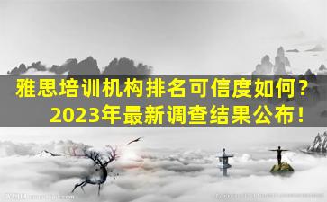 雅思培训机构排名可信度如何？ 2023年最新调查结果公布！